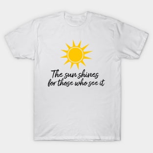 The sun shines for those who see it motivation quote T-Shirt